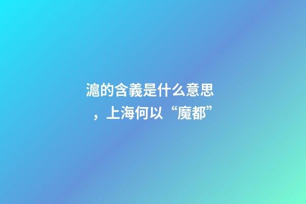 滬的含義是什么意思，上海何以“魔都”-第1張-觀點-玄機派